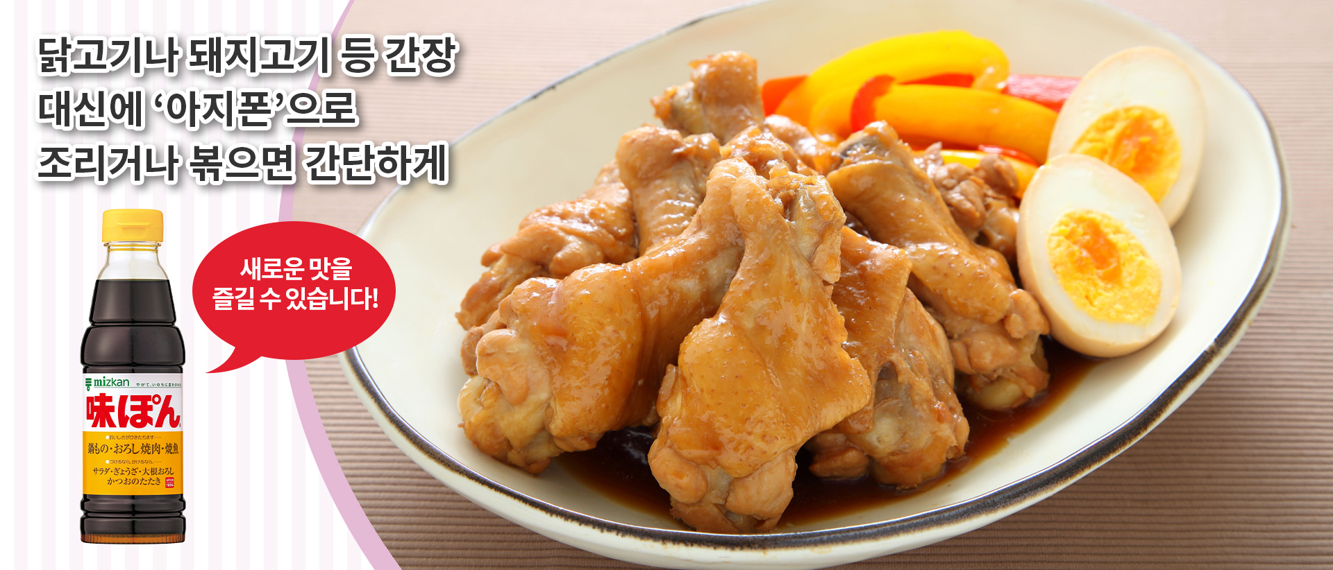 Boil or stir-fry chicken or pork with Ajipon instead of soy sauce! Try out this simpke way to enjoy new flavors!